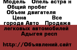  › Модель ­ Опель астра н › Общий пробег ­ 101 750 › Объем двигателя ­ 2 › Цена ­ 315 000 - Все города Авто » Продажа легковых автомобилей   . Адыгея респ.